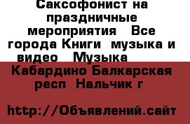 Саксофонист на праздничные мероприятия - Все города Книги, музыка и видео » Музыка, CD   . Кабардино-Балкарская респ.,Нальчик г.